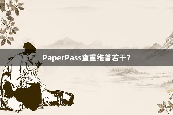 PaperPass查重维普若干?